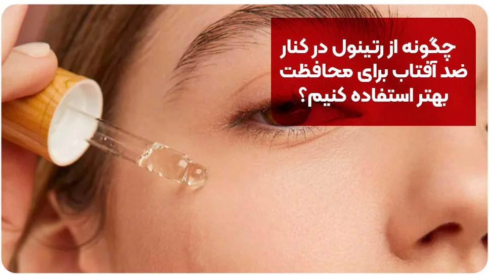 چگونه از رتینول در کنار ضد آفتاب برای محافظت بهتر استفاده کنیم؟
